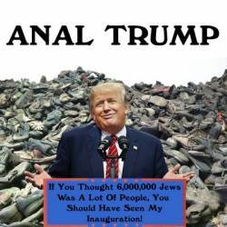 Anal Trump : If You Thought Six Million Jews Was a Lot of People, You Should've Seen My Inauguration